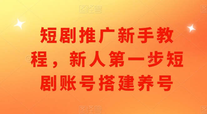 短剧推广新手教程，新人第一步短剧账号搭建养号-泡泡网赚
