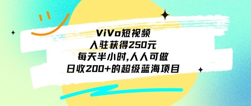 ViVo短视频，入驻获得250元，每天半小时，日收200+的超级蓝海项目，人人可做-泡泡网赚
