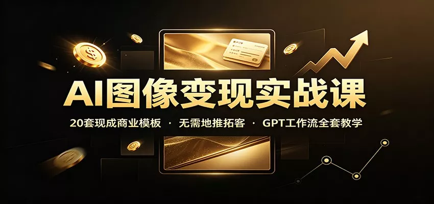 AI图像变现实战课：20套现成商业模板，无需地推拓客，GPT工作流全套教学-泡泡网赚