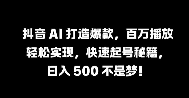 抖音 AI 打造爆款，百万播放轻松实现，快速起号秘籍【揭秘】-泡泡网赚