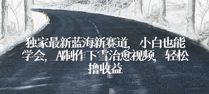 独家最新蓝海新赛道，小白也能学会，AI制作下雪治愈视频，轻松撸收益【揭秘】-泡泡网赚