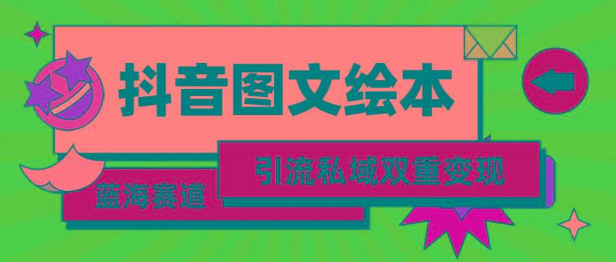 (9309期)抖音图文绘本，简单搬运复制，引流私域双重变现(教程+资源)-泡泡网赚
