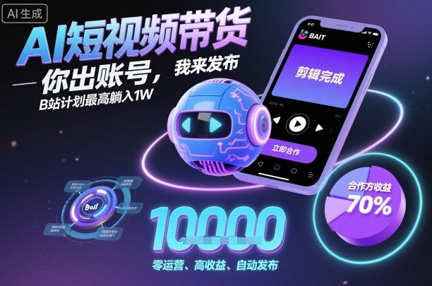 AI短视频带货，你出账号，我来发布，B站计划最高躺入1W【揭秘】-泡泡网赚