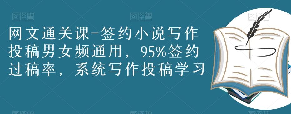 网文通关课-签约小说写作投稿男女频通用，95%签约过稿率，系统写作投稿学习-泡泡网赚