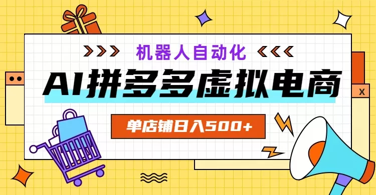 AI拼多多虚拟电商，配合机器人打造一个日入500的自动化店铺-泡泡网赚