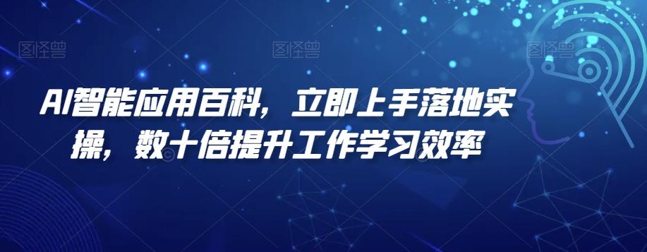 AI智能应用百科，​立即上手落地实操，数十倍提升工作学习效率-泡泡网赚