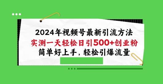 2024年视频号最新引流方法，实测一天轻松日引100+创业粉，简单好上手，轻松引爆流量【揭秘】-泡泡网赚