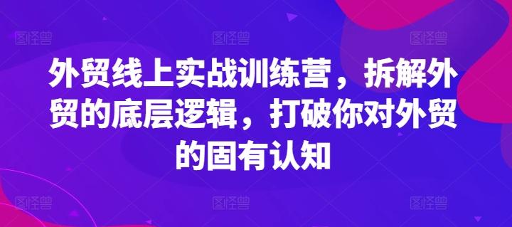 外贸线上实战训练营，拆解外贸的底层逻辑，打破你对外贸的固有认知-泡泡网赚