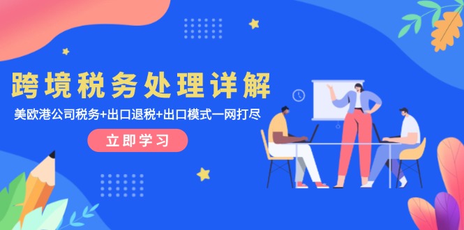 跨境税务处理详解：美欧港公司税务+出口退税+出口模式一网打尽-泡泡网赚