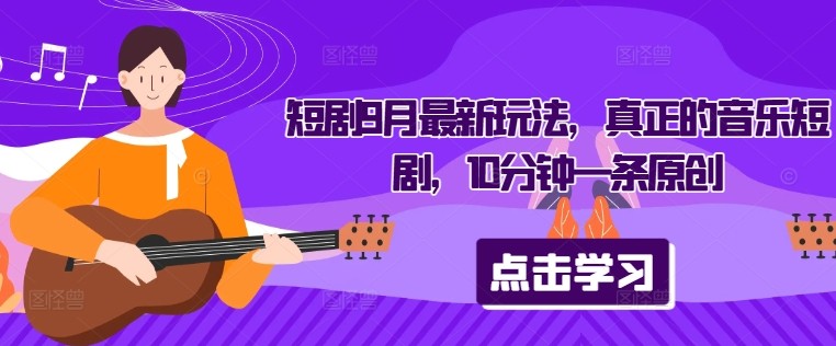 短剧9月最新玩法，真正的音乐短剧，10分钟一条原创-泡泡网赚