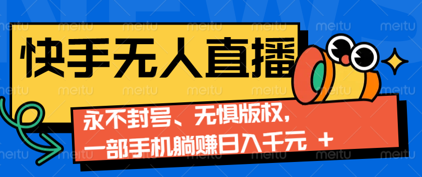 2024快手无人直播9.0神技来袭：永不封号、无惧版权，一部手机躺赚日入千元+-泡泡网赚
