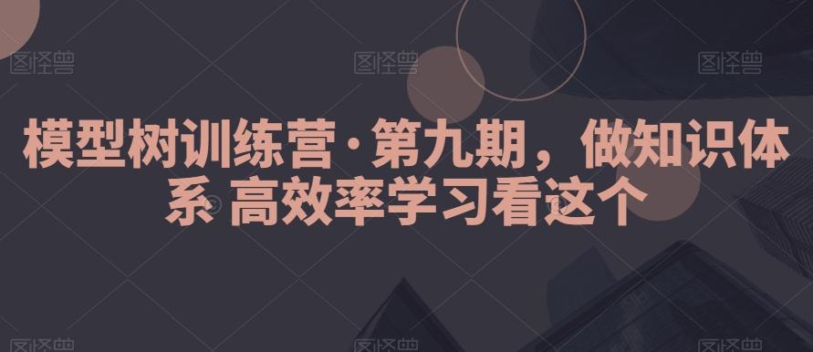 模型树训练营·第九期，做知识体系高效率学习看这个-泡泡网赚