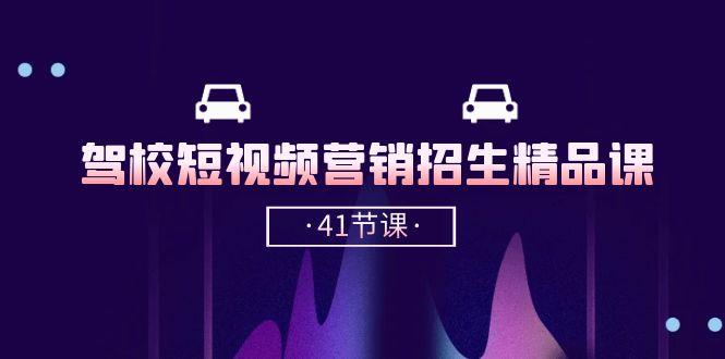 驾校-短视频营销招生精品课：抖音推广技巧，抖音短视频招生(41节课-泡泡网赚