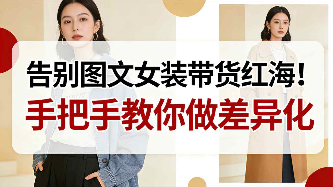 告别图文女装带货红海！手把手教你做差异化，新手也能弯道超车-泡泡网赚
