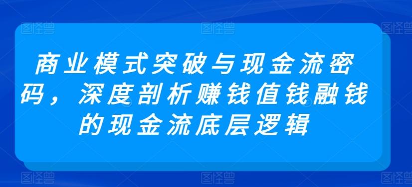 商业模式突破与现金流密码，深度剖析赚钱值钱融钱的现金流底层逻辑-泡泡网赚