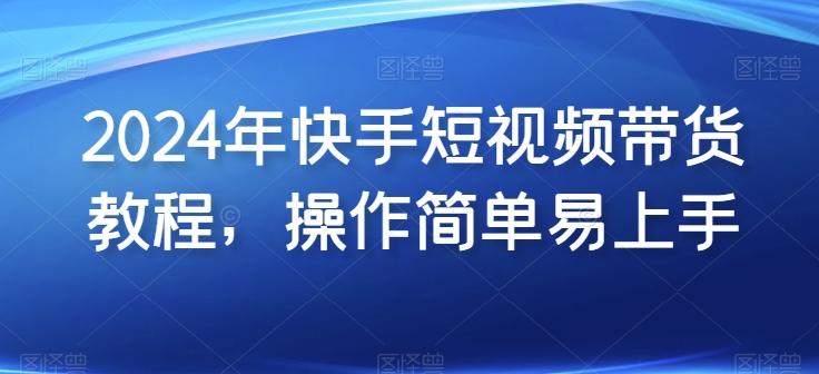 2024年快手短视频带货教程，操作简单易上手-泡泡网赚