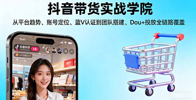 抖音带货实战学院:从平台趋势/账号定位/蓝V认证到团队搭建/Dou+投放全链路-泡泡网赚