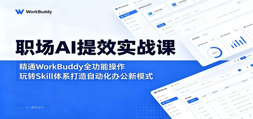 职场AI提效实战课：精通WorkBuddy全功能操作，玩转Skill体系打造自动化办公新模式-泡泡网赚