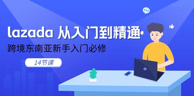 lazada 从入门到精通，跨境东南亚新手入门必修(14节课-泡泡网赚