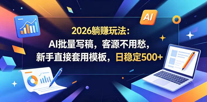 2026躺賺玩法：AI批量写稿，客源不用愁，新手直接套用模板，日稳定500+【揭秘】-泡泡网赚