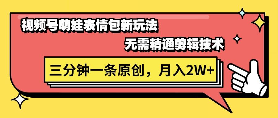 视频号萌娃表情包新玩法，无需精通剪辑，三分钟一条原创视频，月入2W+-泡泡网赚