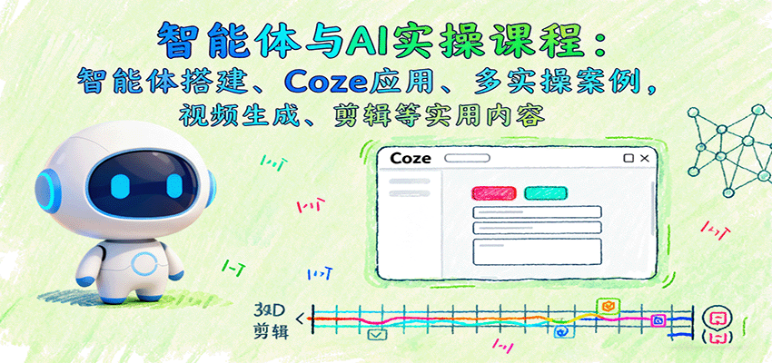 智能体与AI实操课程：智能体搭建、Coze应用、多实操案例，视频生成、剪辑等实用内容-泡泡网赚