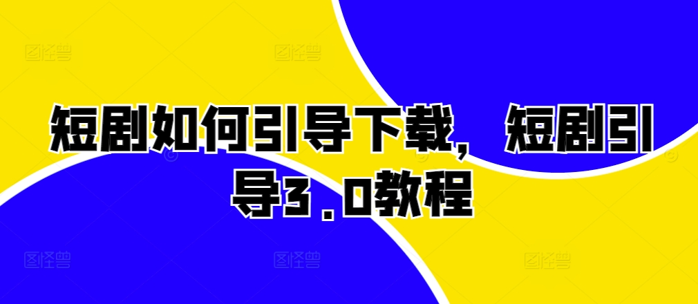 短剧如何引导下载，短剧引导3.0教程-泡泡网赚