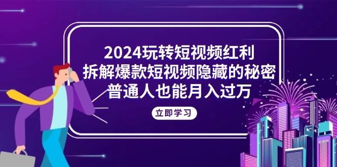 2024玩转短视频红利，拆解爆款短视频隐藏的秘密，普通人也能月入过万-泡泡网赚