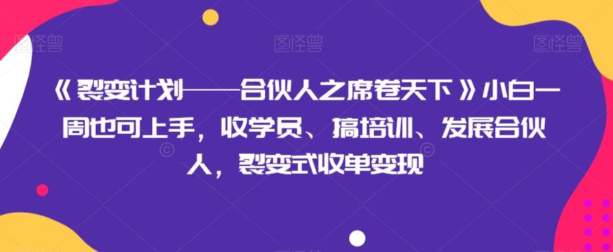 《裂变计划——合伙人之席卷天下》小白一周也可上手，收学员、搞培训、发展合伙人，裂变式收单变现-泡泡网赚