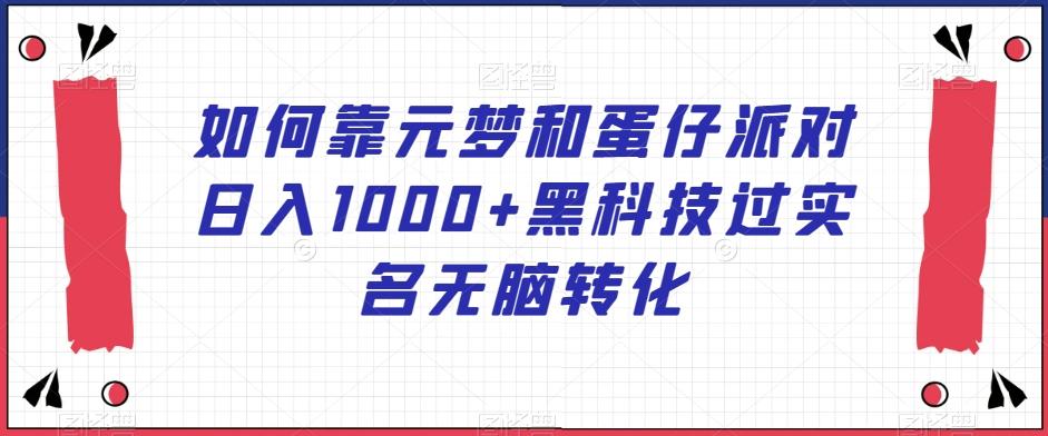 如何靠元梦和蛋仔派对日入1000+黑科技过实名无脑转化【揭秘】-泡泡网赚