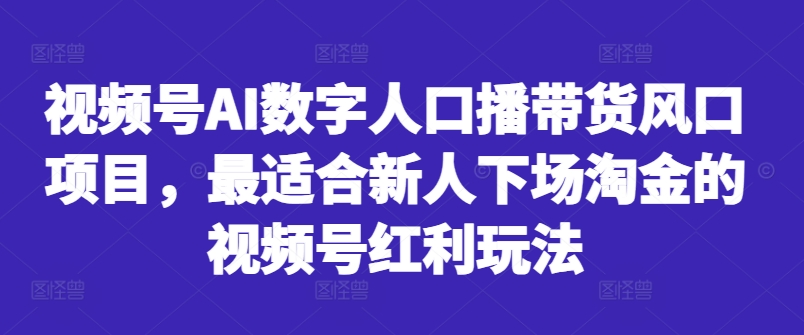 视频号AI数字人口播带货风口项目，最适合新人下场淘金的视频号红利玩法-泡泡网赚