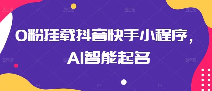 0粉挂载抖音快手小程序，AI智能起名-泡泡网赚