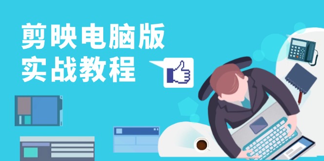 剪映电脑版实战教程，0基础打造短视频剪辑高手，详解功能、工具与实操案例-泡泡网赚