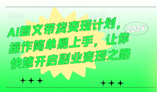 AI图文带货变现计划，操作简单易上手，让你快速开启副业变现之路-泡泡网赚