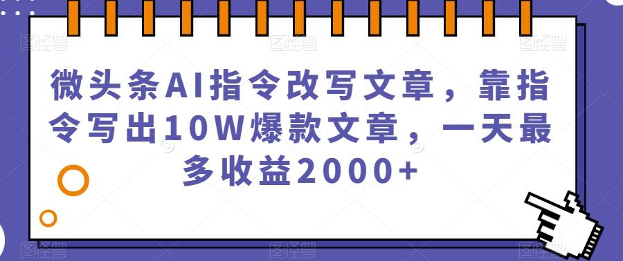 微头条AI指令改写文章，靠指令写出10W爆款文章，一天最多收益2000+【揭秘】-泡泡网赚