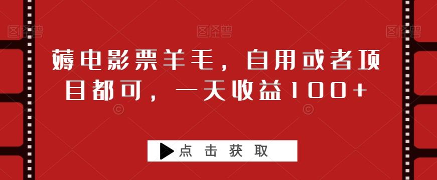 薅电影票羊毛，自用或者项目都可，一天收益100+-泡泡网赚