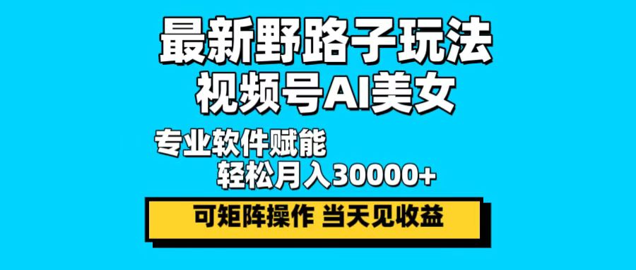 最新野路子玩法，视频号AI美女，当天见收益，轻松月入30000＋-泡泡网赚