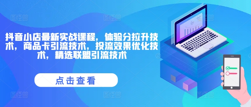 抖音小店最新实战课程，体验分拉升技术，商品卡引流技术，投流效果优化技术，精选联盟引流技术-泡泡网赚