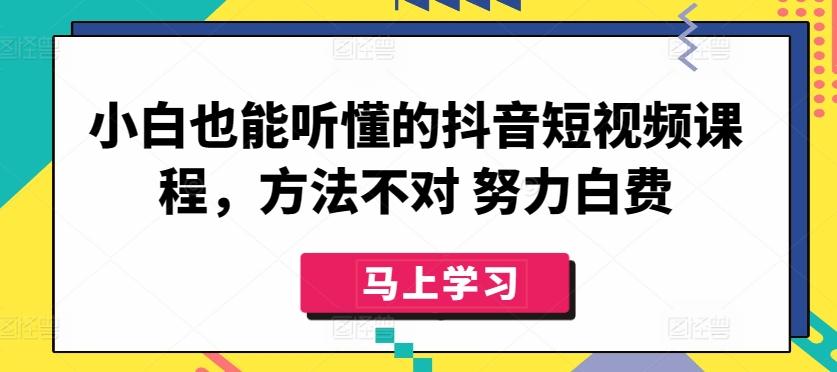 小白也能听懂的抖音短视频课程，方法不对 努力白费-泡泡网赚