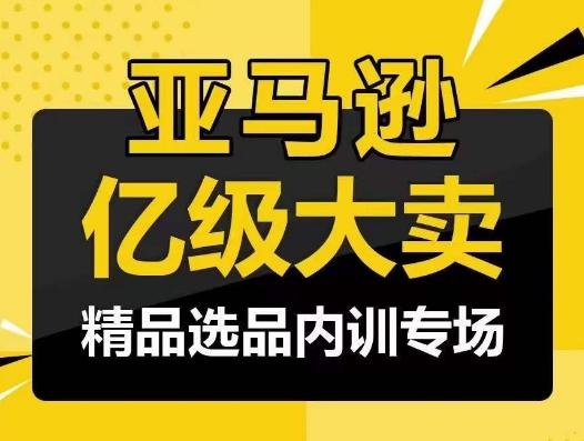亚马逊亿级大卖-精品选品内训专场，亿级卖家分享选品成功之道-泡泡网赚