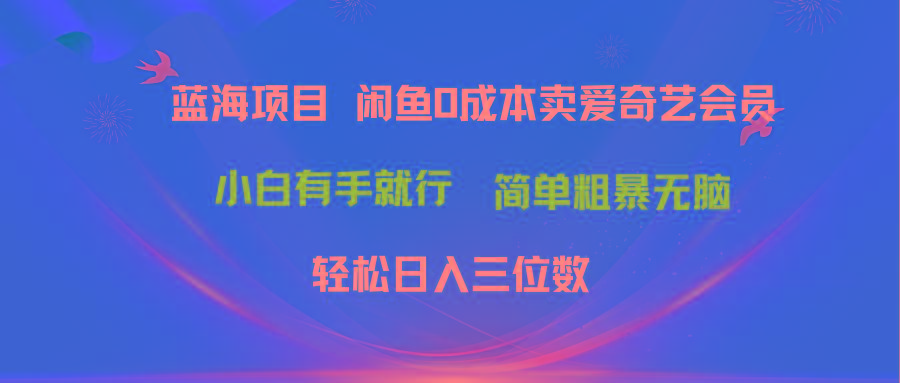 最新蓝海项目咸鱼零成本卖爱奇艺会员小白有手就行 无脑操作轻松日入三位数-泡泡网赚