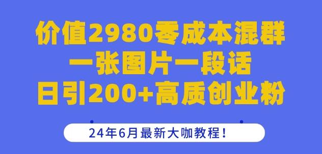 价值2980零成本混群一张图片一段话日引200+高质创业粉，24年6月最新大咖教程【揭秘】-泡泡网赚