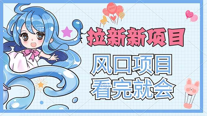 拉新界的新玩法，风口项目，看完就会，动手就有-泡泡网赚