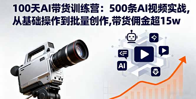100天AI带货训练营：500条AI视频实战,从基础操作到批量创作,带货佣金超15w-泡泡网赚