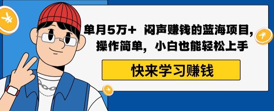 单月5万+闷声赚钱的蓝海项目，操作简单，小白也能轻松上手-泡泡网赚