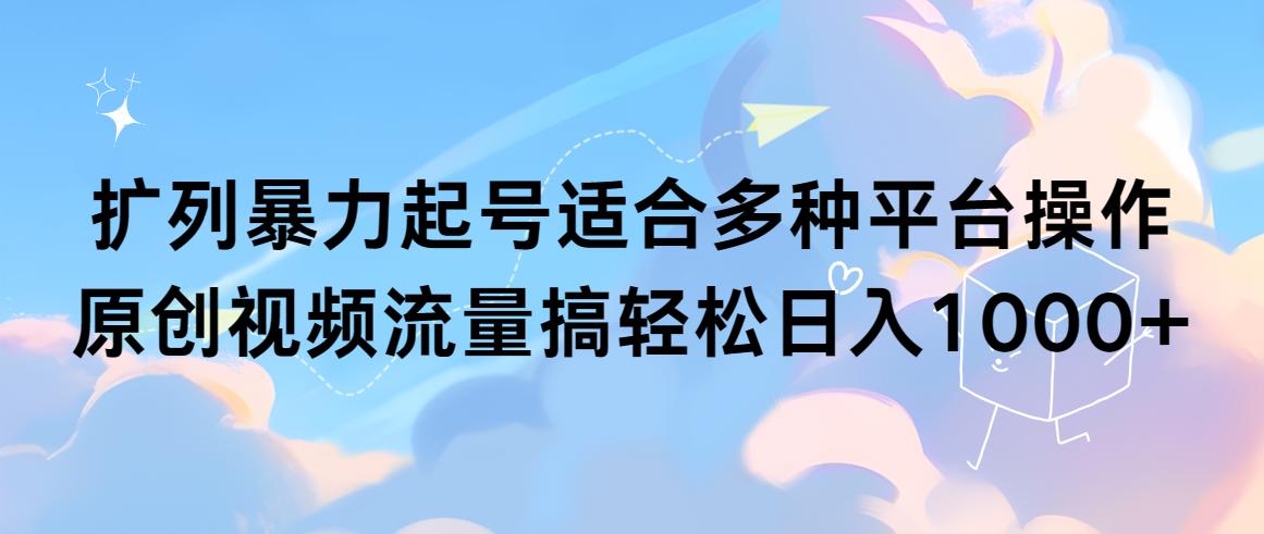 (9251期)扩列暴力起号适合多种平台操作原创视频流量搞轻松日入1000+-泡泡网赚