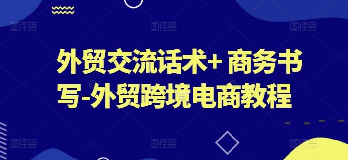 外贸交流话术+ 商务书写-外贸跨境电商教程-泡泡网赚