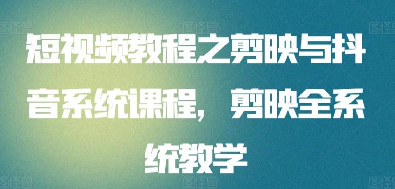 短视频教程之剪映与抖音系统课程，剪映全系统教学-泡泡网赚