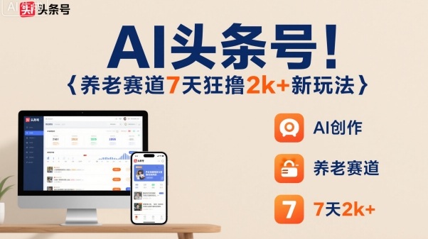 AI头条号，7天狂撸2k+，做养老赛道，新风口新玩法-泡泡网赚
