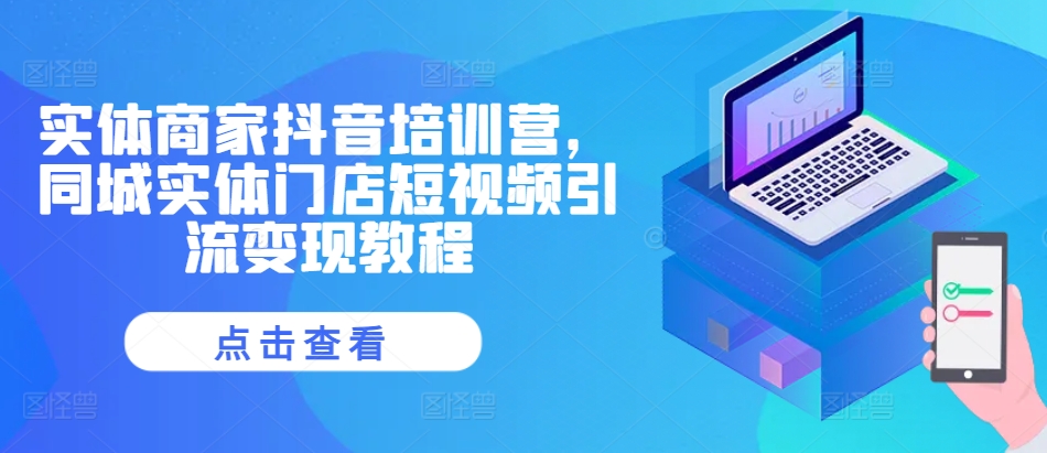 实体商家抖音培训营，同城实体门店短视频引流变现教程-泡泡网赚